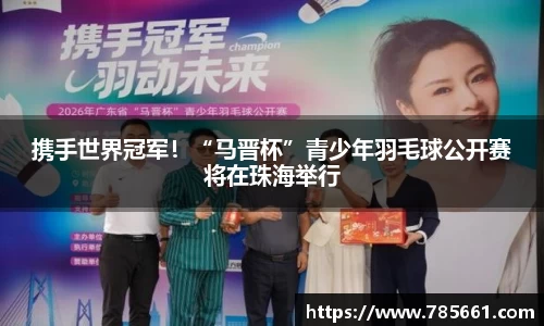 携手世界冠军！“马晋杯”青少年羽毛球公开赛将在珠海举行