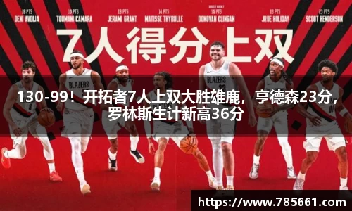 130-99！开拓者7人上双大胜雄鹿，亨德森23分，罗林斯生计新高36分