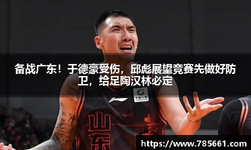 备战广东！于德豪受伤，邱彪展望竞赛先做好防卫，给足陶汉林必定