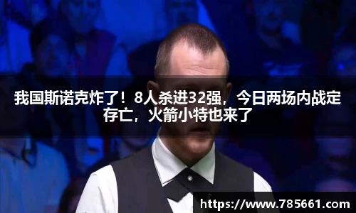 我国斯诺克炸了！8人杀进32强，今日两场内战定存亡，火箭小特也来了